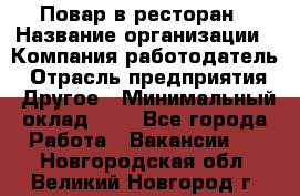 Повар в ресторан › Название организации ­ Компания-работодатель › Отрасль предприятия ­ Другое › Минимальный оклад ­ 1 - Все города Работа » Вакансии   . Новгородская обл.,Великий Новгород г.